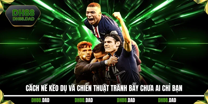 Cách Né Kèo Dụ Và Chiến Thuật Tránh Bẫy Chưa Ai Chỉ Bạn