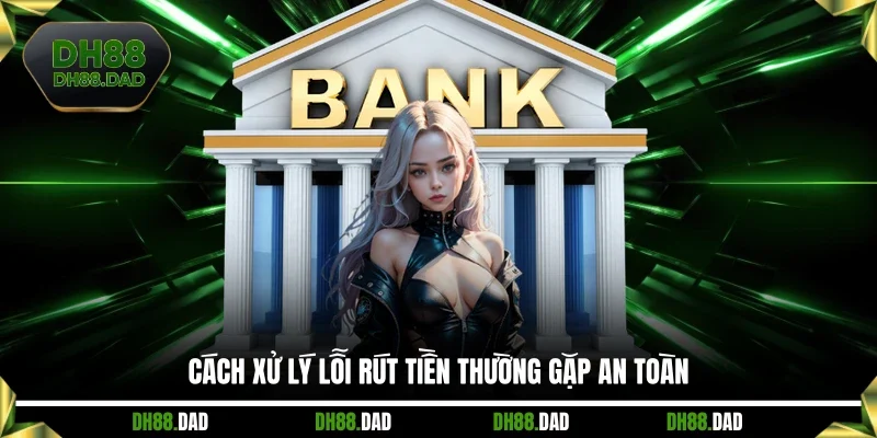 Cách xử lý lỗi rút tiền thường gặp an toàn