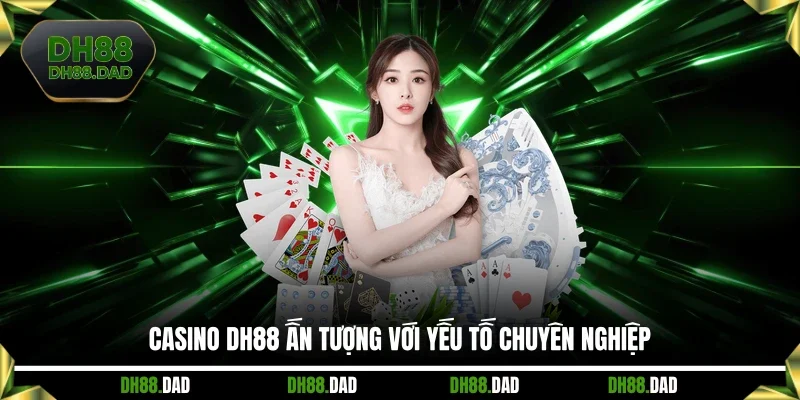 Casino DH88 ấn tượng với yếu tố chuyên nghiệp 