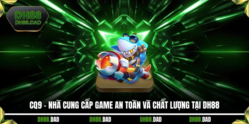 CQ9 - Nhà Cung Cấp Game An Toàn Và Chất Lượng Tại DH88