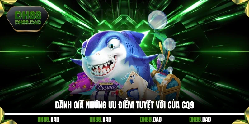Đánh giá những ưu điểm tuyệt vời của CQ9