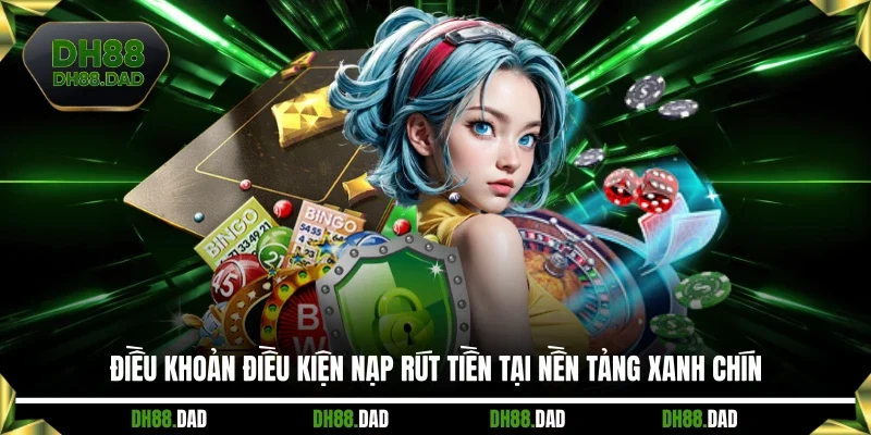 Điều khoản điều kiện nạp rút tiền tại nền tảng xanh chín