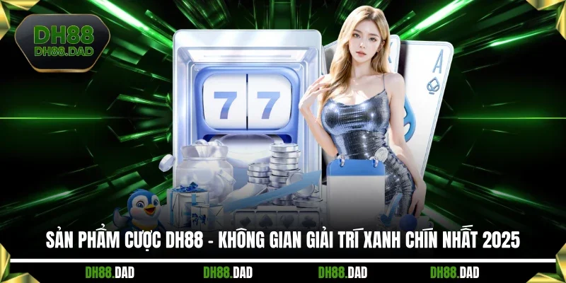 Sản Phẩm Cược DH88 - Không Gian Giải Trí Xanh Chín Nhất 2025