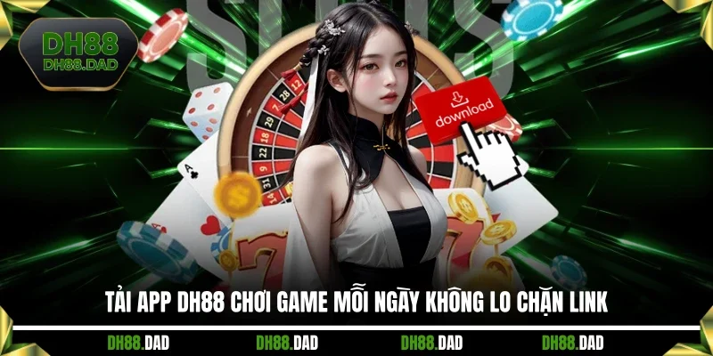 Tải app DH88 chơi game mỗi ngày không lo chặn link