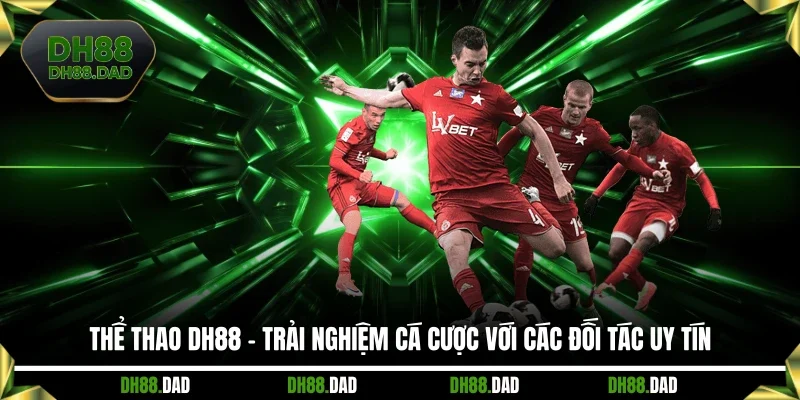 Thể thao DH88 - Trải Nghiệm Cá Cược Với Các Đối Tác Uy Tín