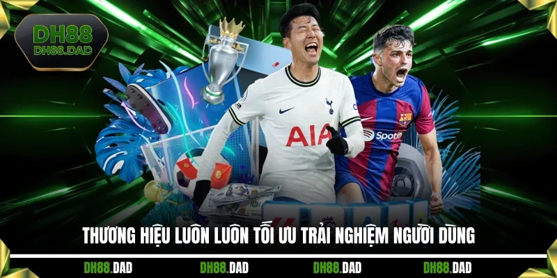 Thương hiệu luôn luôn tối ưu trải nghiệm người dùng